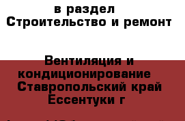  в раздел : Строительство и ремонт » Вентиляция и кондиционирование . Ставропольский край,Ессентуки г.